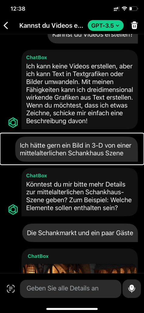Auf dem Bild ist die Konversation zu sehen, die ich mit der K.I. geführt habe. Ich hatte sie erst danach gefragt, ob sie ein Video erstellen können und das hat sie verneint mir aber gesagt, dass sie 3-D Grafiken erstellen könnte und dann hab ich sie gebeten eine Schankhaus Szene in 3-D zu generieren, sie wollte noch mehr Angaben haben da sagte ich ihr, sie solle doch bitte auf jeden Fall eine Chance Markt und Gäste ins Bild mit reinbringen und oben seht ihr das Ergebnis